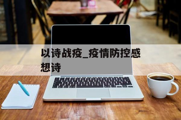 以诗战疫_疫情防控感想诗