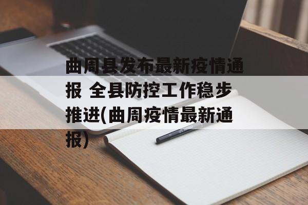 曲周县发布最新疫情通报 全县防控工作稳步推进(曲周疫情最新通报)