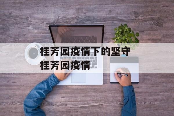 桂芳园疫情下的坚守 桂芳园疫情
