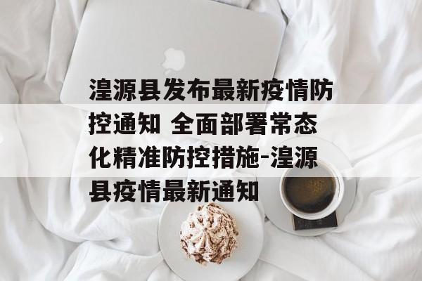 湟源县发布最新疫情防控通知 全面部署常态化精准防控措施-湟源县疫情最新通知